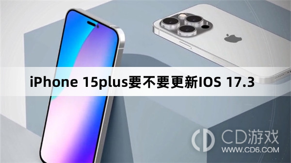 iPhone 15plus要升级更新IOS 17.3吗