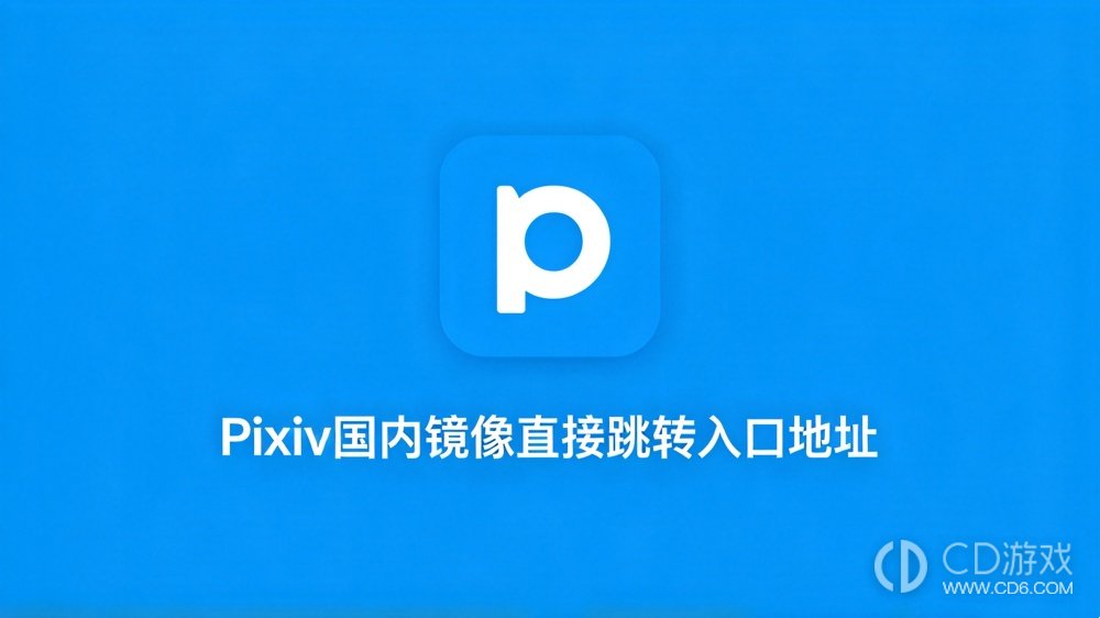 Pixiv国内镜像直接跳转入口地址 P站Pixiv镜像网站直接进入最新